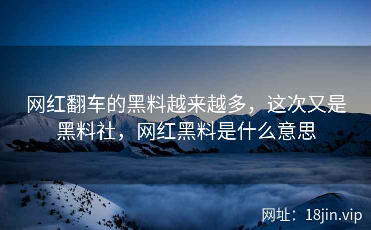 网红翻车的黑料越来越多，这次又是黑料社，网红黑料是什么意思