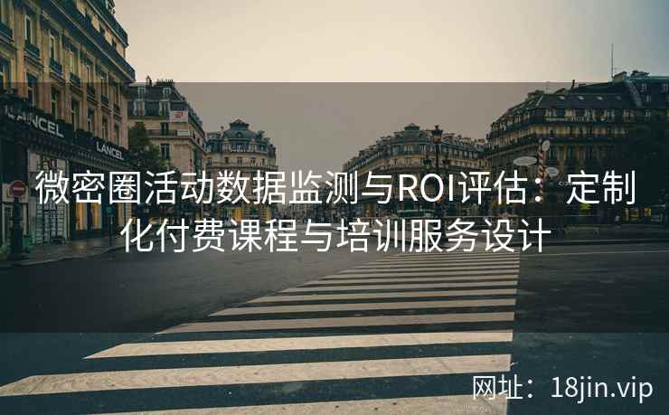 微密圈活动数据监测与ROI评估：定制化付费课程与培训服务设计