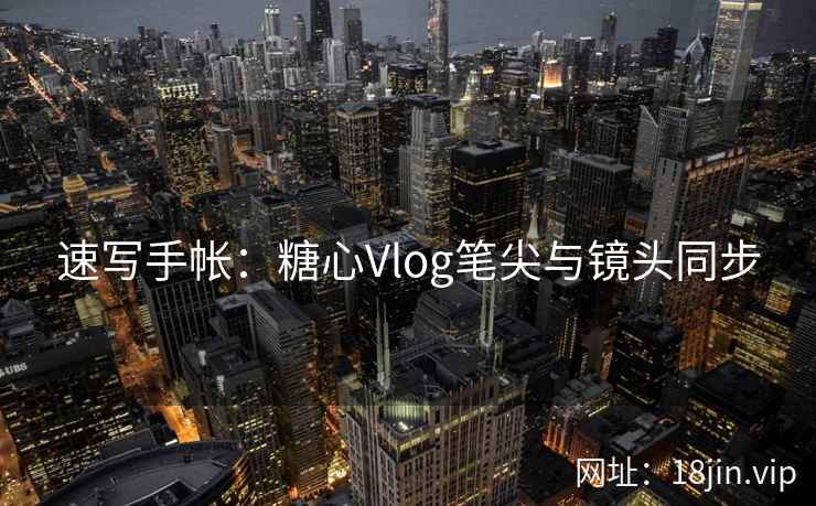 速写手帐：糖心Vlog笔尖与镜头同步