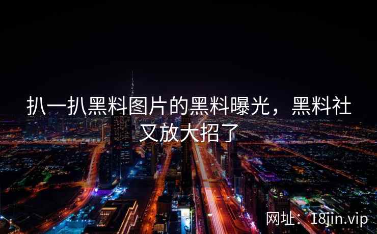 扒一扒黑料图片的黑料曝光，黑料社又放大招了
