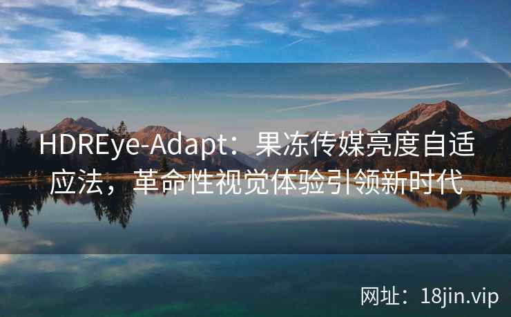 HDREye-Adapt：果冻传媒亮度自适应法，革命性视觉体验引领新时代
