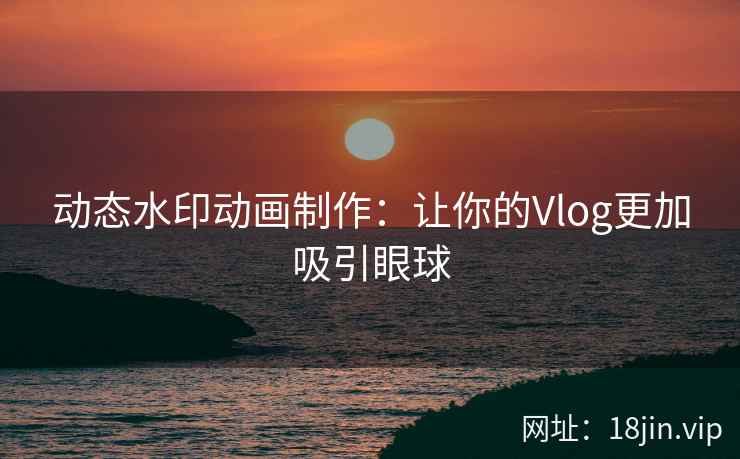 动态水印动画制作：让你的Vlog更加吸引眼球