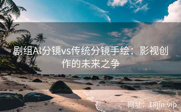 剧组AI分镜vs传统分镜手绘：影视创作的未来之争