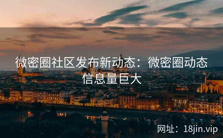 微密圈社区发布新动态：微密圈动态信息量巨大