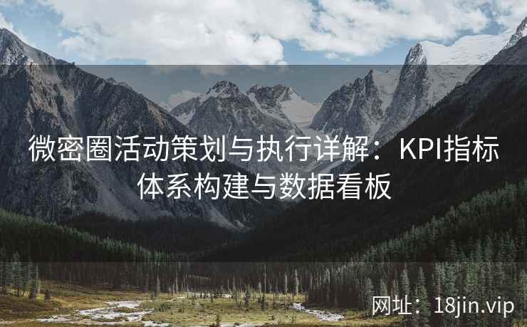 微密圈活动策划与执行详解：KPI指标体系构建与数据看板