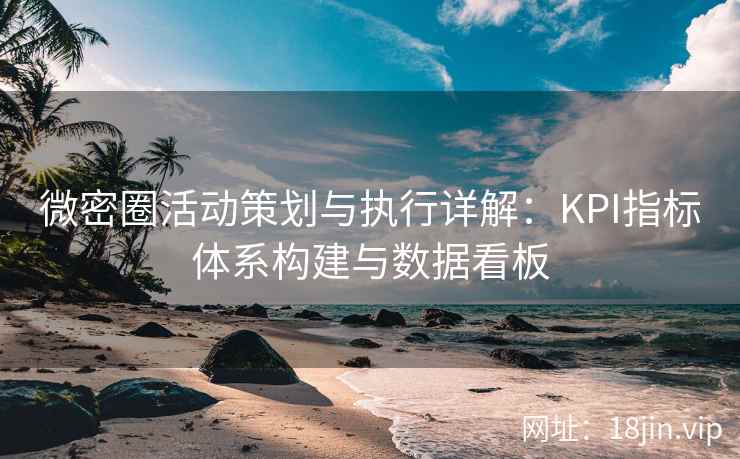 微密圈活动策划与执行详解：KPI指标体系构建与数据看板