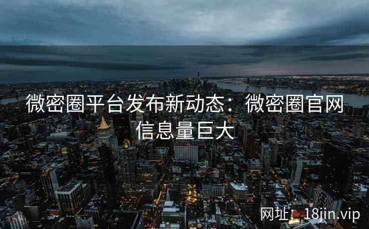 微密圈平台发布新动态：微密圈官网信息量巨大