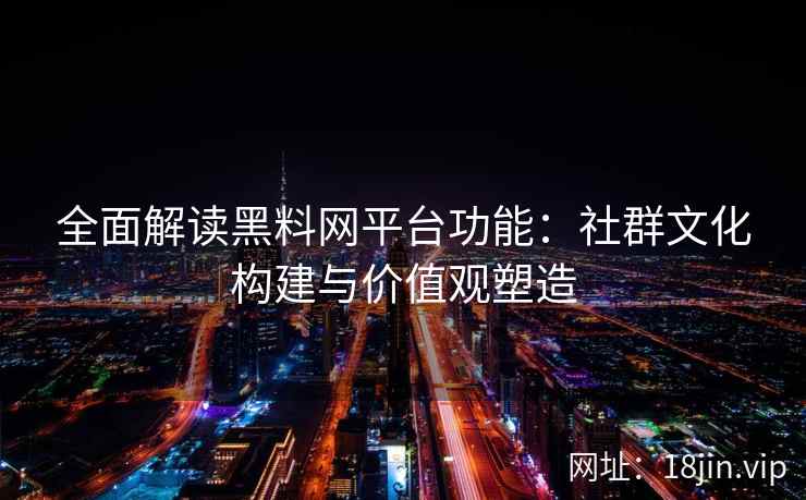 全面解读黑料网平台功能：社群文化构建与价值观塑造