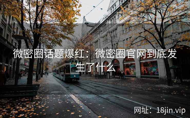 微密圈话题爆红:微密圈官网到底发生了什么