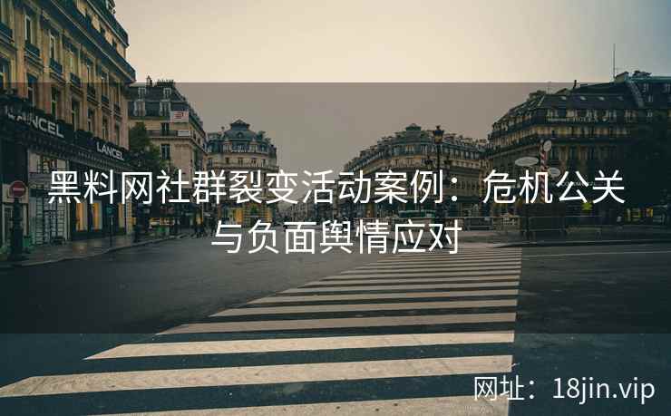 黑料网社群裂变活动案例:危机公关与负面舆情应对