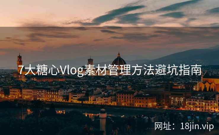 7大糖心Vlog素材管理方法避坑指南