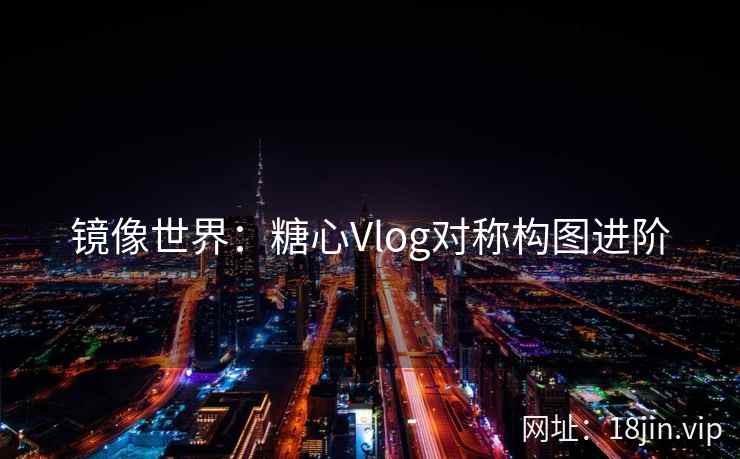 镜像世界：糖心Vlog对称构图进阶